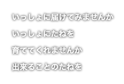 いっしょに届けてみませんかいっしょにたねを育ててくれませんか出来ることのたねを